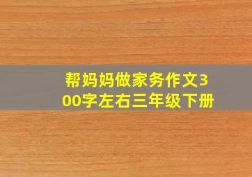 帮妈妈做家务作文300字左右三年级下册