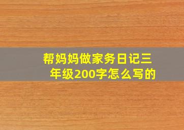 帮妈妈做家务日记三年级200字怎么写的