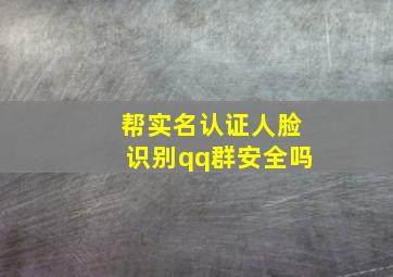 帮实名认证人脸识别qq群安全吗