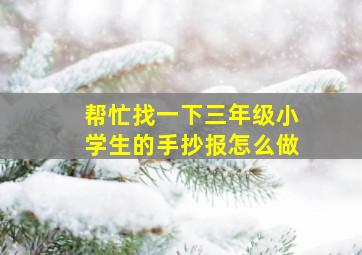 帮忙找一下三年级小学生的手抄报怎么做