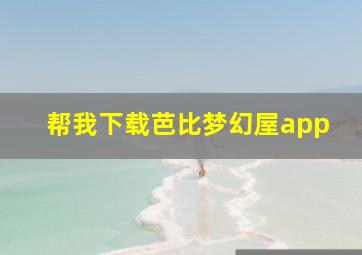 帮我下载芭比梦幻屋app