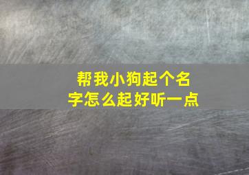 帮我小狗起个名字怎么起好听一点