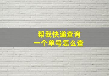 帮我快递查询一个单号怎么查