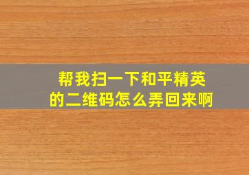 帮我扫一下和平精英的二维码怎么弄回来啊