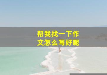 帮我找一下作文怎么写好呢