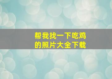 帮我找一下吃鸡的照片大全下载