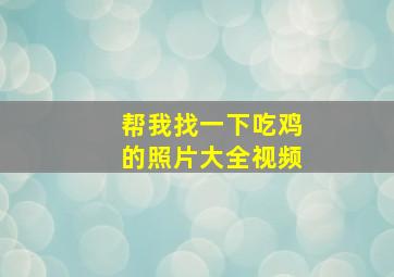 帮我找一下吃鸡的照片大全视频