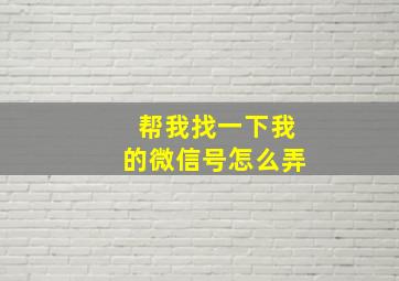 帮我找一下我的微信号怎么弄