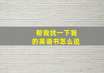 帮我找一下我的英语书怎么说