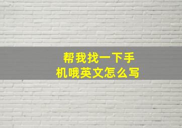 帮我找一下手机哦英文怎么写