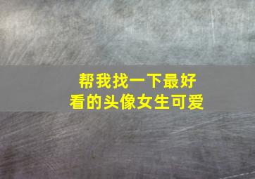 帮我找一下最好看的头像女生可爱