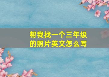 帮我找一个三年级的照片英文怎么写