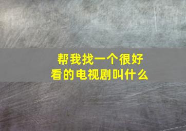 帮我找一个很好看的电视剧叫什么