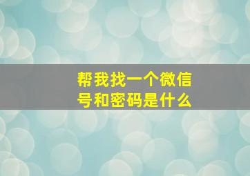 帮我找一个微信号和密码是什么