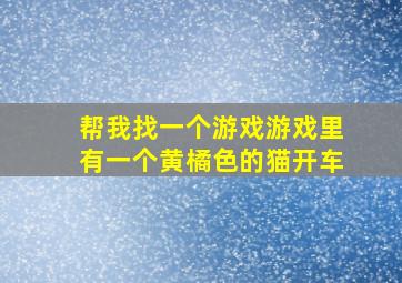 帮我找一个游戏游戏里有一个黄橘色的猫开车