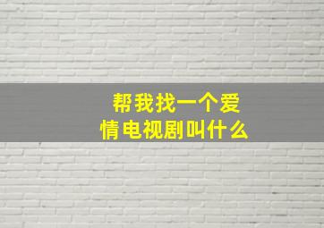 帮我找一个爱情电视剧叫什么