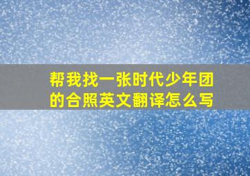 帮我找一张时代少年团的合照英文翻译怎么写