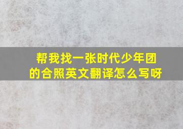 帮我找一张时代少年团的合照英文翻译怎么写呀