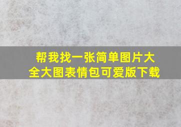 帮我找一张简单图片大全大图表情包可爱版下载