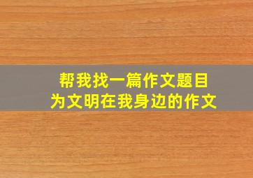 帮我找一篇作文题目为文明在我身边的作文