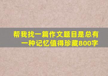 帮我找一篇作文题目是总有一种记忆值得珍藏800字