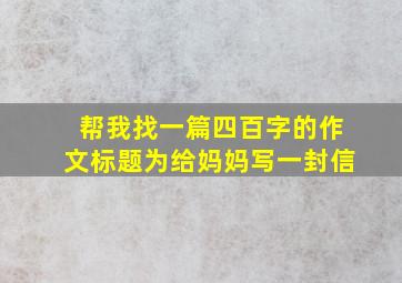 帮我找一篇四百字的作文标题为给妈妈写一封信