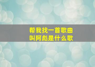 帮我找一首歌曲叫阿彪是什么歌