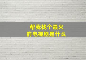 帮我找个最火的电视剧是什么