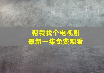 帮我找个电视剧最新一集免费观看