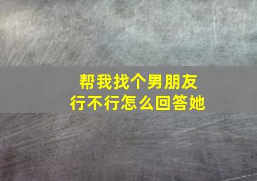 帮我找个男朋友行不行怎么回答她