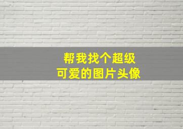 帮我找个超级可爱的图片头像