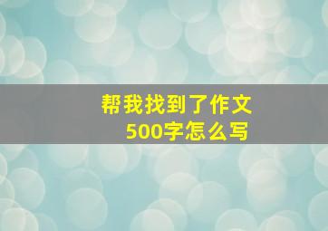 帮我找到了作文500字怎么写