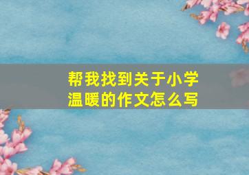 帮我找到关于小学温暖的作文怎么写