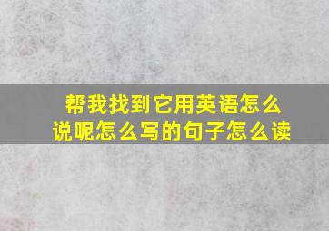 帮我找到它用英语怎么说呢怎么写的句子怎么读