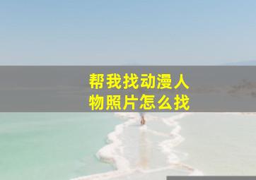 帮我找动漫人物照片怎么找