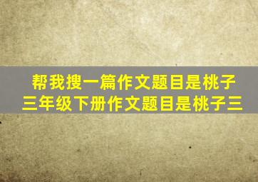 帮我搜一篇作文题目是桃子三年级下册作文题目是桃子三