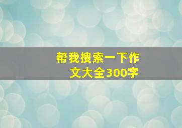 帮我搜索一下作文大全300字