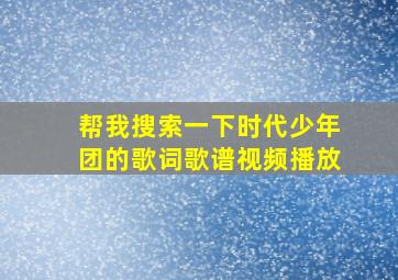 帮我搜索一下时代少年团的歌词歌谱视频播放