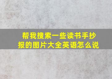 帮我搜索一些读书手抄报的图片大全英语怎么说