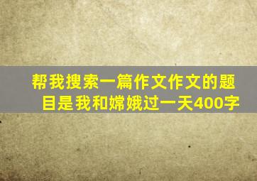 帮我搜索一篇作文作文的题目是我和嫦娥过一天400字