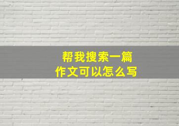 帮我搜索一篇作文可以怎么写