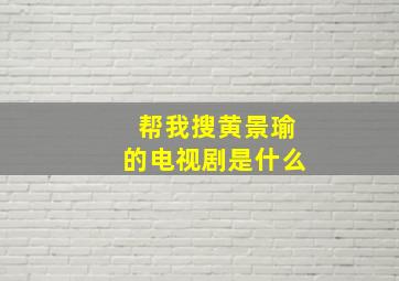 帮我搜黄景瑜的电视剧是什么