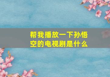 帮我播放一下孙悟空的电视剧是什么