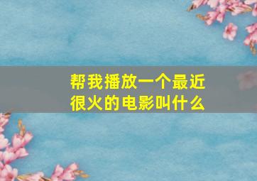 帮我播放一个最近很火的电影叫什么