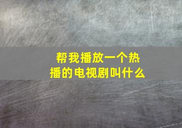 帮我播放一个热播的电视剧叫什么