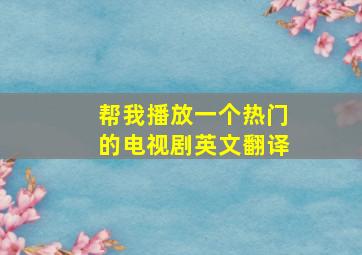 帮我播放一个热门的电视剧英文翻译