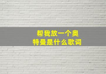 帮我放一个奥特曼是什么歌词