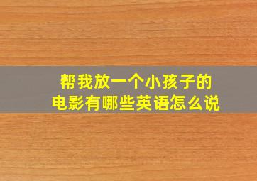 帮我放一个小孩子的电影有哪些英语怎么说