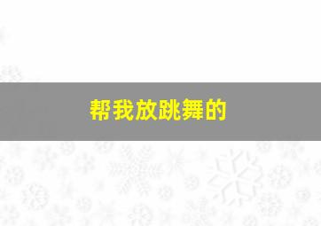 帮我放跳舞的