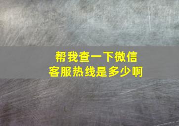 帮我查一下微信客服热线是多少啊